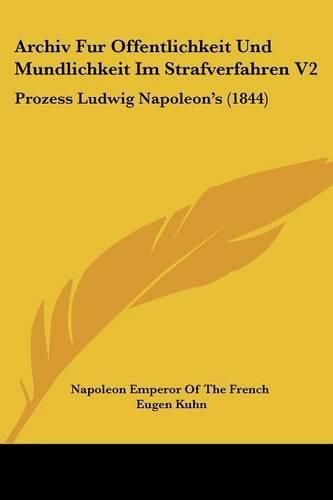 Cover image for Archiv Fur Offentlichkeit Und Mundlichkeit Im Strafverfahren V2: Prozess Ludwig Napoleon's (1844)