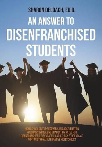 Cover image for An Answer to Disenfranchised Students: High School Credit-Recovery and Acceleration Programs Increasing Graduation Rates for Disenfranchised, Disengaged, and At-risk Students at Nontraditional Alternative High Schools