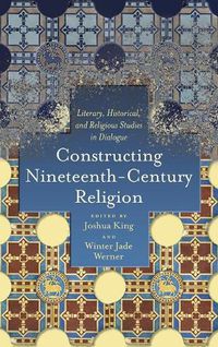 Cover image for Constructing Nineteenth-Century Religion: Literary, Historical, and Religious Studies in Dialogue