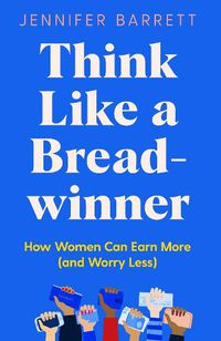 Cover image for Think Like a Breadwinner: How Women Can Earn More (and Worry Less)