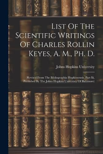 List Of The Scientific Writings Of Charles Rollin Keyes, A. M., Ph. D.