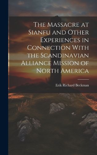 Cover image for The Massacre at Sianfu and Other Experiences in Connection With the Scandinavian Alliance Mission of North America