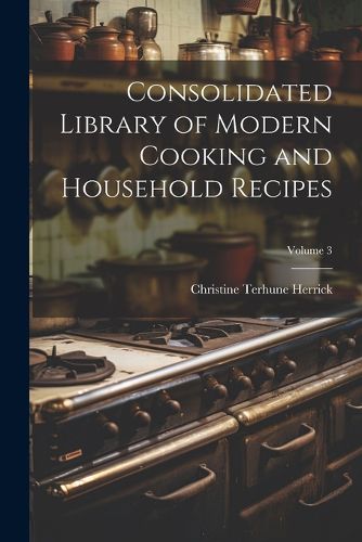 Cover image for Consolidated Library of Modern Cooking and Household Recipes; Volume 3