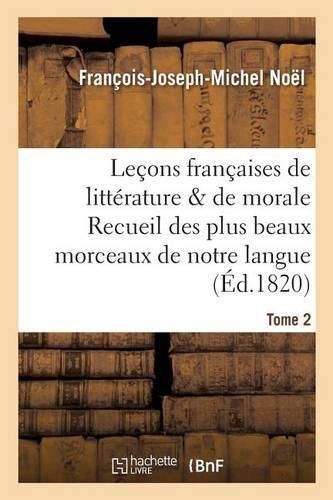 Lecons Francaises de Litterature & de Morale Recueil Des Plus Beaux Morceaux de Notre Langue Tome 2