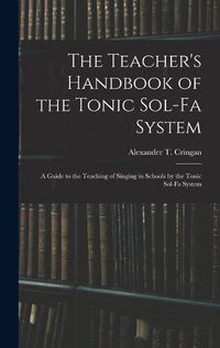 Cover image for The Teacher's Handbook of the Tonic Sol-fa System: a Guide to the Teaching of Singing in Schools by the Tonic Sol-fa System