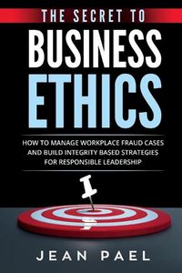 Cover image for The Secret to Business Ethics: How to Manage Workplace Fraud Cases and Build Integrity-Based Strategies For Responsible Leadership