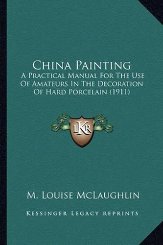 China Painting: A Practical Manual for the Use of Amateurs in the Decoration of Hard Porcelain (1911)