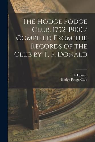 Cover image for The Hodge Podge Club, 1752-1900 / Compiled From the Records of the Club by T. F. Donald