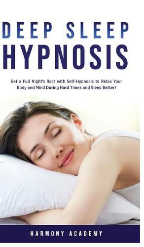 Cover image for Deep Sleep Hypnosis: Get a Full Night's Rest with Self-Hypnosis to Relax Your Body and Mind During Hard Times and Sleep Better!