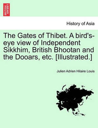 Cover image for The Gates of Thibet. A bird's-eye view of Independent Sikkhim, British Bhootan and the Dooars, etc. [Illustrated.]