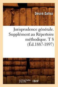 Cover image for Jurisprudence Generale. Supplement Au Repertoire Methodique. T 8 (Ed.1887-1897)