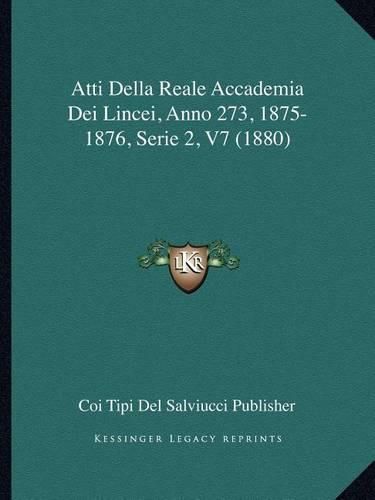 Cover image for Atti Della Reale Accademia Dei Lincei, Anno 273, 1875-1876, Serie 2, V7 (1880)