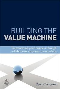 Cover image for Building the Value Machine: Transforming Your Business Through Collaborative Customer Partnerships