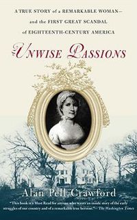 Cover image for Unwise Passions: A True Story of a Remarkable Woman---And the First Great Scandal of Eighteenth-Century America