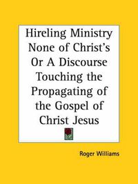 Cover image for Hireling Ministry None of Christ's or A Discourse Touching the Propagating of the Gospel of Christ Jesus (1652)