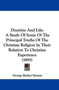 Cover image for Doctrine and Life: A Study of Some of the Principal Truths of the Christian Religion in Their Relation to Christian Experience (1895)