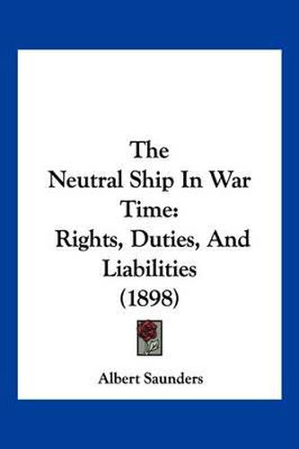 Cover image for The Neutral Ship in War Time: Rights, Duties, and Liabilities (1898)