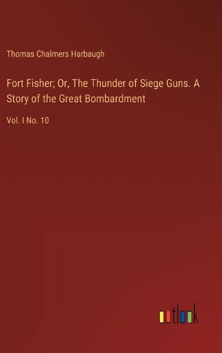 Fort Fisher; Or, The Thunder of Siege Guns. A Story of the Great Bombardment