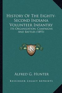 Cover image for History of the Eighty-Second Indiana Volunteer Infantry History of the Eighty-Second Indiana Volunteer Infantry: Its Organization, Campaigns and Battles (1893) Its Organization, Campaigns and Battles (1893)