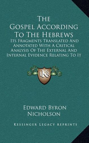 Cover image for The Gospel According to the Hebrews: Its Fragments Translated and Annotated with a Critical Analysis of the External and Internal Evidence Relating to It (1879)