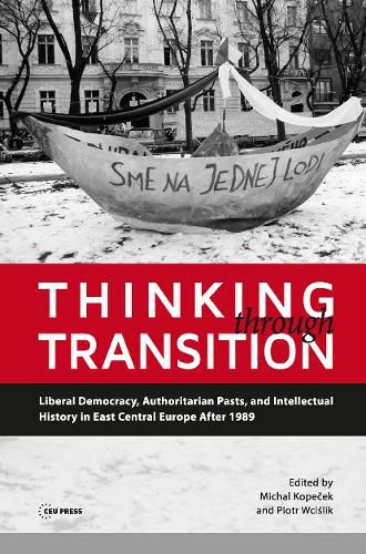 Cover image for Thinking Through Transition: Liberal Democracy, Authoritarian Pasts, and Intellectual History in East Central Europe After 1989
