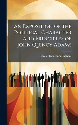 Cover image for An Exposition of the Political Character and Principles of John Quincy Adams