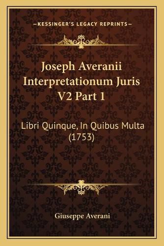 Cover image for Joseph Averanii Interpretationum Juris V2 Part 1: Libri Quinque, in Quibus Multa (1753)