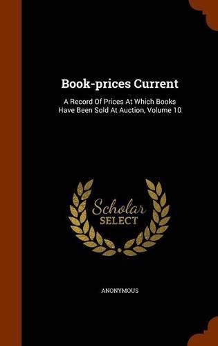 Cover image for Book-Prices Current: A Record of Prices at Which Books Have Been Sold at Auction, Volume 10