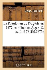 Cover image for La Population de l'Algerie En 1872, Conference. Alger, 12 Avril 1873