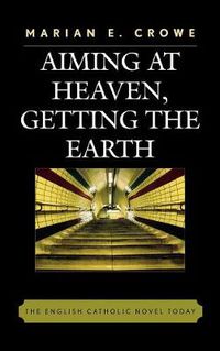 Cover image for Aiming at Heaven, Getting the Earth: The English Catholic Novel Today