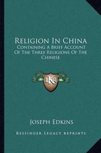 Religion in China: Containing a Brief Account of the Three Religions of the Chinese