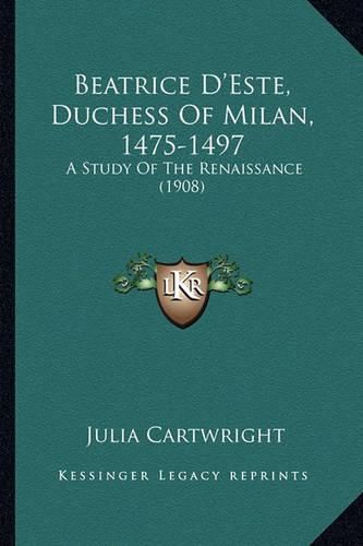 Beatrice D'Este, Duchess of Milan, 1475-1497: A Study of the Renaissance (1908)