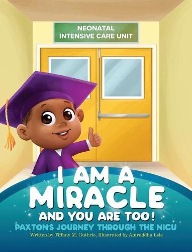 Cover image for I Am A Miracle And You Are Too!: Paxton's Journey Through The NICU