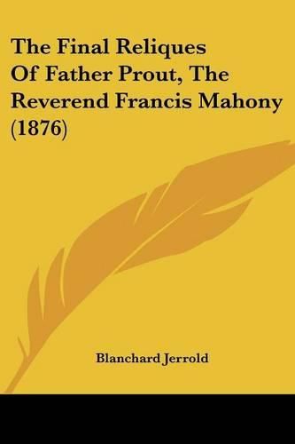 Cover image for The Final Reliques of Father Prout, the Reverend Francis Mahony (1876)