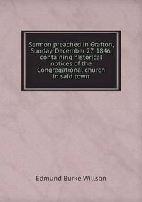 Cover image for Sermon preached in Grafton, Sunday, December 27, 1846, containing historical notices of the Congregational church in said town