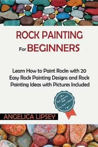 Cover image for Rock Painting for Beginners: Learn How to Paint Rocks with 20 Easy Rock Painting Designs and Rock Painting Ideas with Pictures Included Rock Painting Book for Kids and Adults