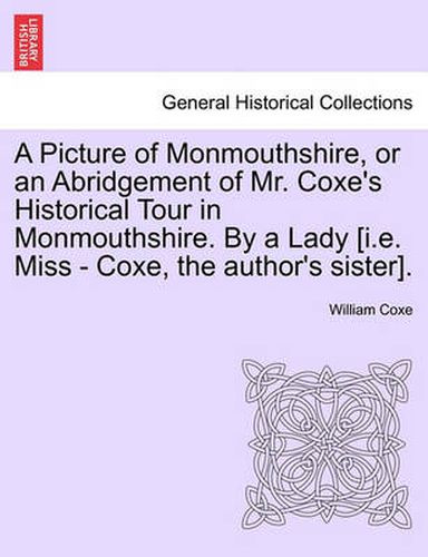 A Picture of Monmouthshire, or an Abridgement of Mr. Coxe's Historical Tour in Monmouthshire. by a Lady [I.E. Miss - Coxe, the Author's Sister].