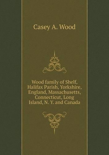 Cover image for Wood family of Shelf, Halifax Parish, Yorkshire, England, Massachusetts, Connecticut, Long Island, N. Y. and Canada