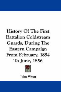 Cover image for History of the First Battalion Coldstream Guards, During the Eastern Campaign from February, 1854 to June, 1856