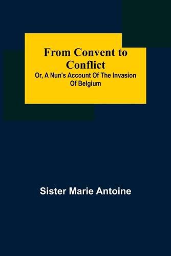 Cover image for From Convent to Conflict; Or, A Nun's Account of the Invasion of Belgium