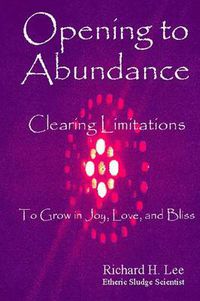 Cover image for Opening to Abundance: Clearing Limitations to Grow in Joy, Love, and Bliss