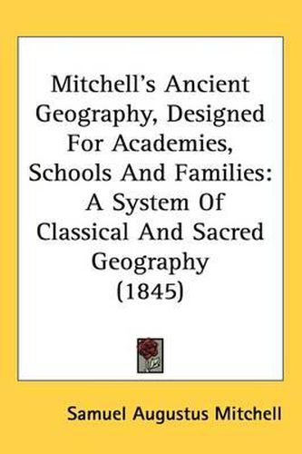 Cover image for Mitchell's Ancient Geography, Designed For Academies, Schools And Families: A System Of Classical And Sacred Geography (1845)