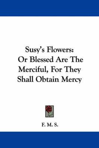 Susy's Flowers: Or Blessed Are the Merciful, for They Shall Obtain Mercy