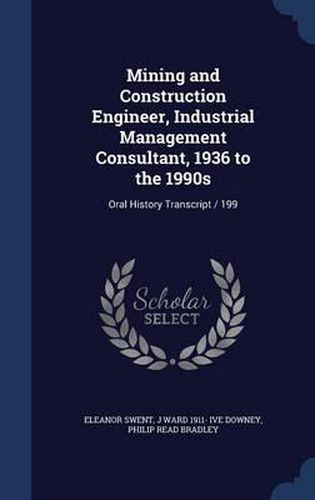 Cover image for Mining and Construction Engineer, Industrial Management Consultant, 1936 to the 1990s: Oral History Transcript / 199