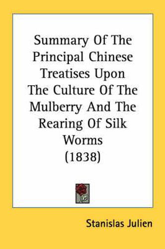 Cover image for Summary of the Principal Chinese Treatises Upon the Culture of the Mulberry and the Rearing of Silk Worms (1838)
