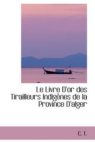 Cover image for Le Livre Dor Des Tirailleurs Indigenes De La Province Dalger