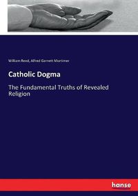 Cover image for Catholic Dogma: The Fundamental Truths of Revealed Religion