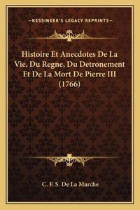 Cover image for Histoire Et Anecdotes de La Vie, Du Regne, Du Detronement Et de La Mort de Pierre III (1766)