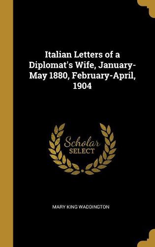 Cover image for Italian Letters of a Diplomat's Wife, January-May 1880, February-April, 1904