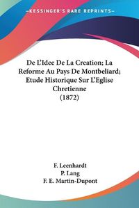 Cover image for de L'Idee de La Creation; La Reforme Au Pays de Montbeliard; Etude Historique Sur L'Eglise Chretienne (1872)